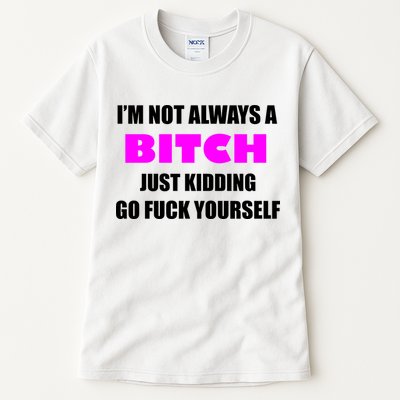 I'm Not Always A Bitch Just Kidding Go Fuck Yourself Funny Tall T-Shirt