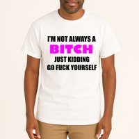 I'm Not Always A Bitch Just Kidding Go Fuck Yourself Funny Tall T-Shirt