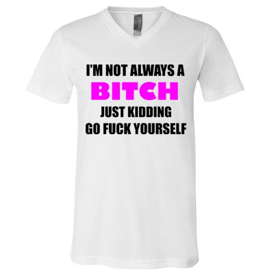 I'm Not Always A Bitch Just Kidding Go Fuck Yourself Funny V-Neck T-Shirt