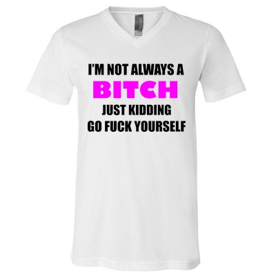 I'm Not Always A Bitch Just Kidding Go Fuck Yourself Funny V-Neck T-Shirt