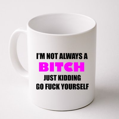 I'm Not Always A Bitch Just Kidding Go Fuck Yourself Funny Mug