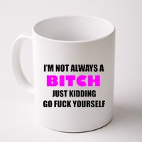 I'm Not Always A Bitch Just Kidding Go Fuck Yourself Funny Coffee Mug