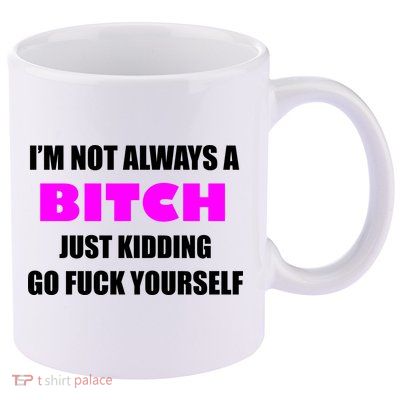 I'm Not Always A Bitch Just Kidding Go Fuck Yourself Funny 11oz C Handle Ceramic Mug