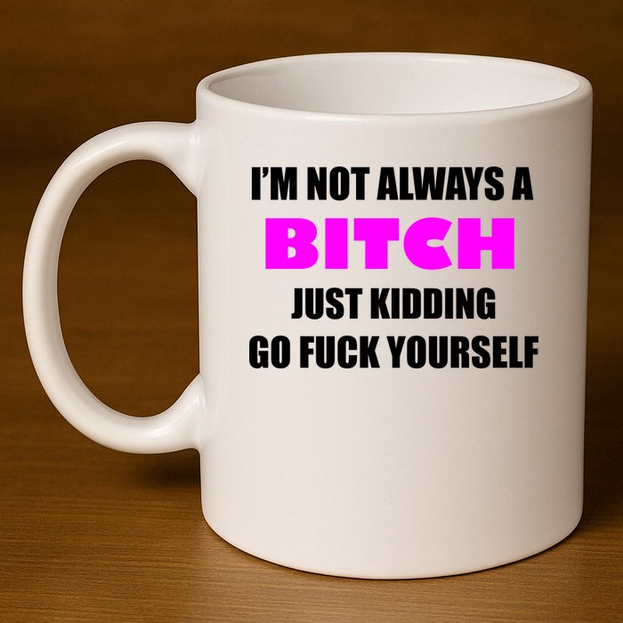 I'm Not Always A Bitch Just Kidding Go Fuck Yourself Funny 11oz C Handle Ceramic Mug