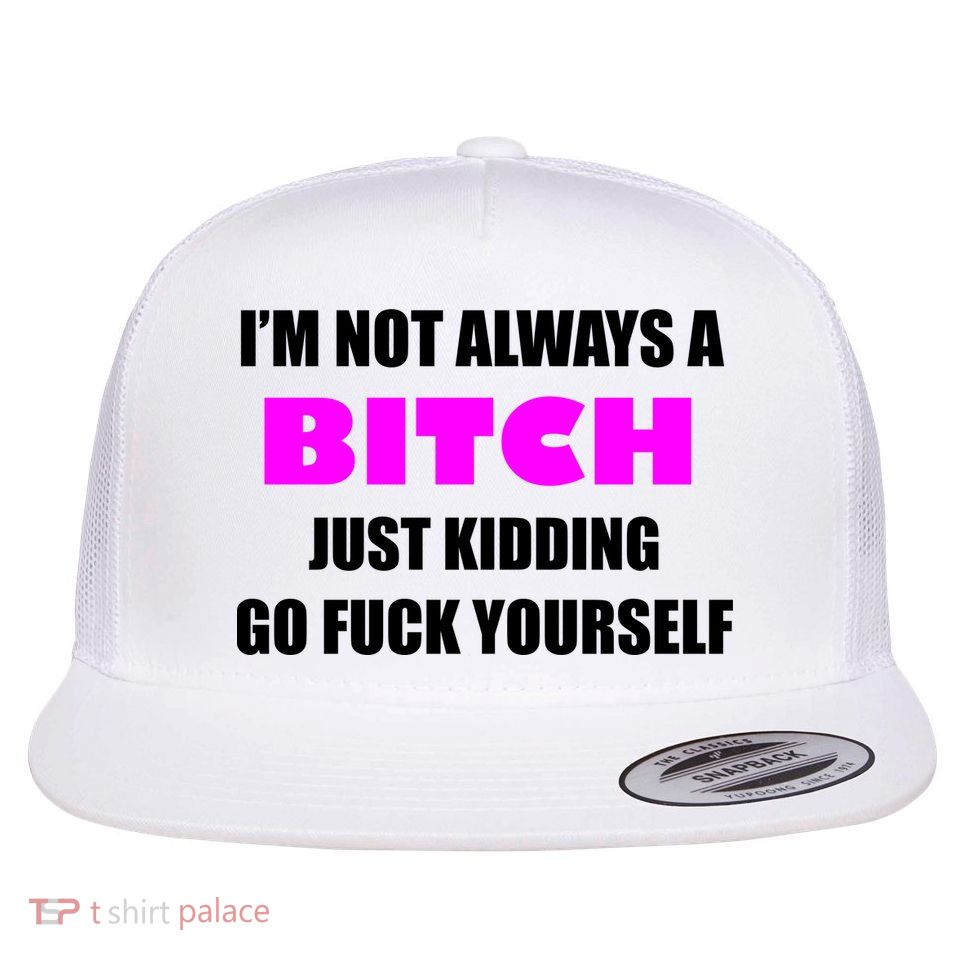 I'm Not Always A Bitch Just Kidding Go Fuck Yourself Funny Flatbill Hat