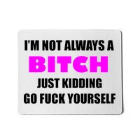 I'm Not Always A Bitch Just Kidding Go Fuck Yourself Funny Mousepad