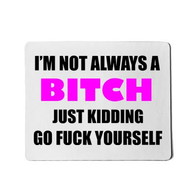 I'm Not Always A Bitch Just Kidding Go Fuck Yourself Funny Mousepad