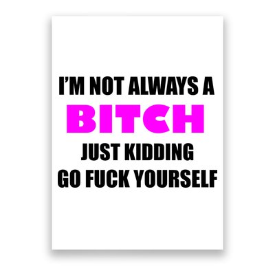 I'm Not Always A Bitch Just Kidding Go Fuck Yourself Funny Poster