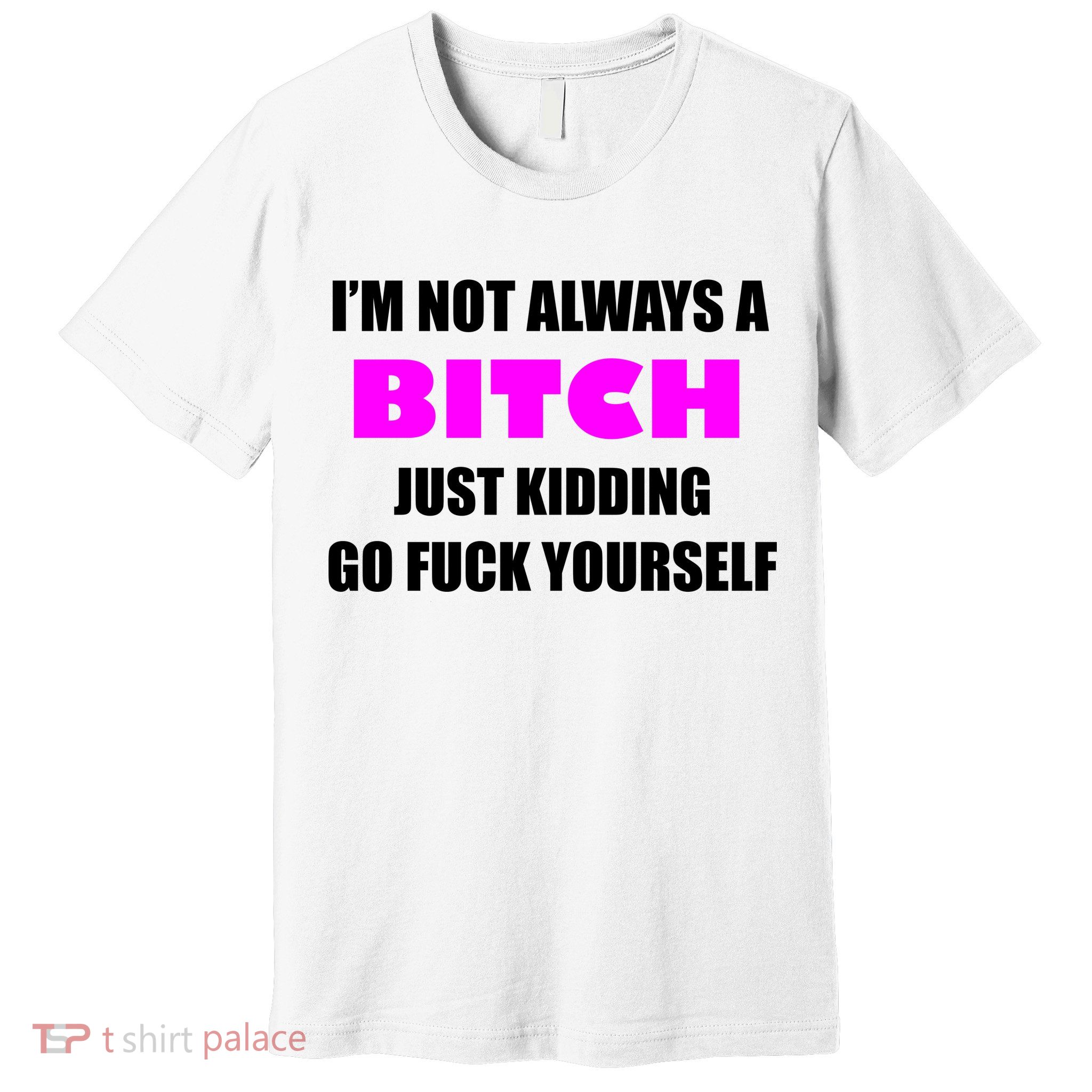 I'm Not Always A Bitch Just Kidding Go Fuck Yourself Funny Premium T-Shirt