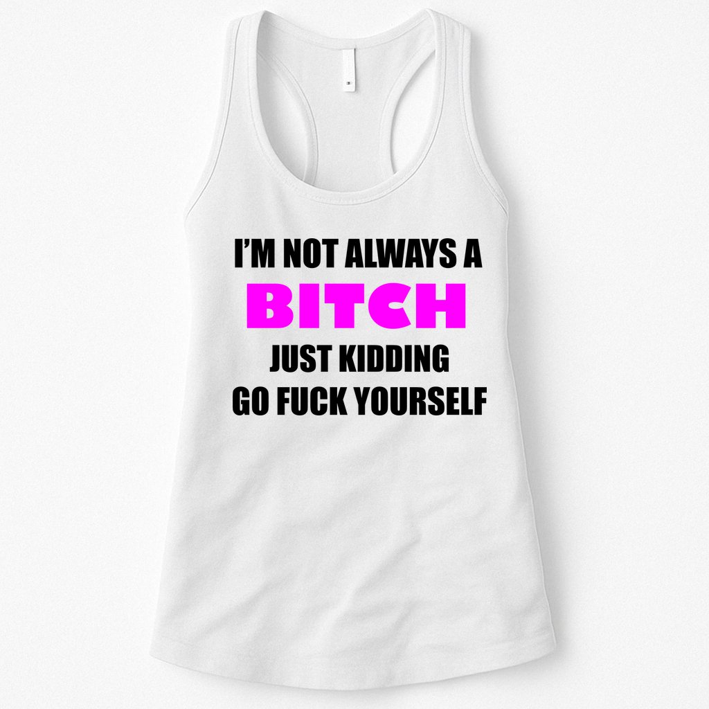 I'm Not Always A Bitch Just Kidding Go Fuck Yourself Funny Womens Tank Top