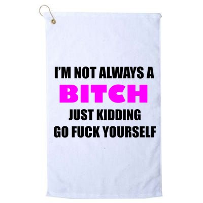 I'm Not Always A Bitch Just Kidding Go Fuck Yourself Funny Platinum Collection Golf Towel