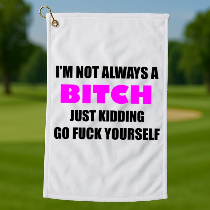 I'm Not Always A Bitch Just Kidding Go Fuck Yourself Funny Golf Towel