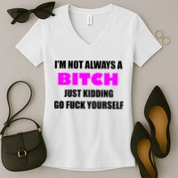 I'm Not Always A Bitch Just Kidding Go Fuck Yourself Funny Women's V-Neck T-Shirt