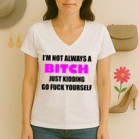 I'm Not Always A Bitch Just Kidding Go Fuck Yourself Funny Women's V-Neck T-Shirt