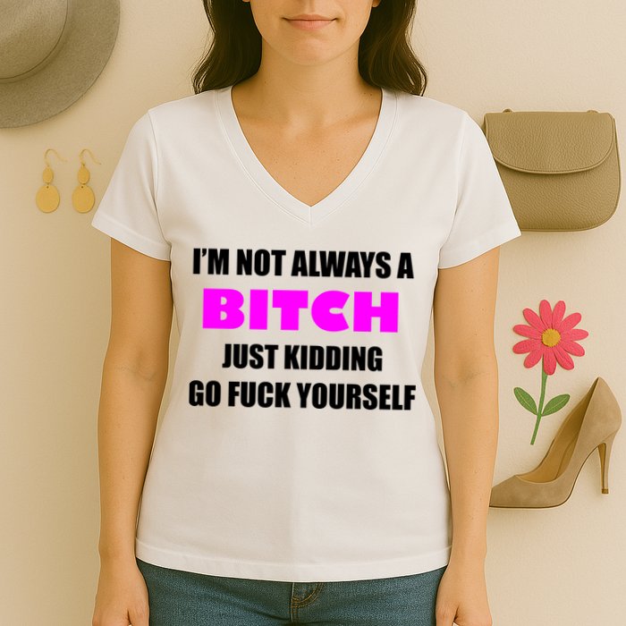 I'm Not Always A Bitch Just Kidding Go Fuck Yourself Funny Women's V-Neck T-Shirt