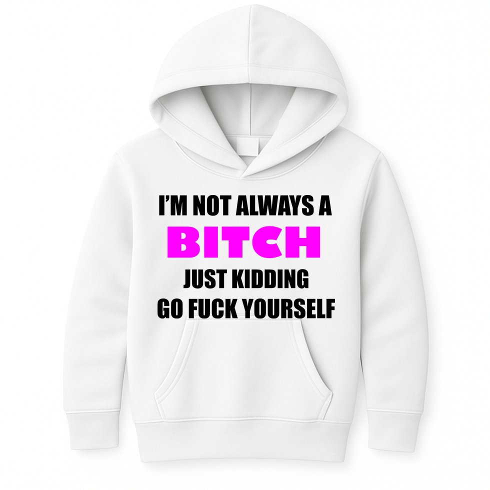 I'm Not Always A Bitch Just Kidding Go Fuck Yourself Funny Kids Hoodie