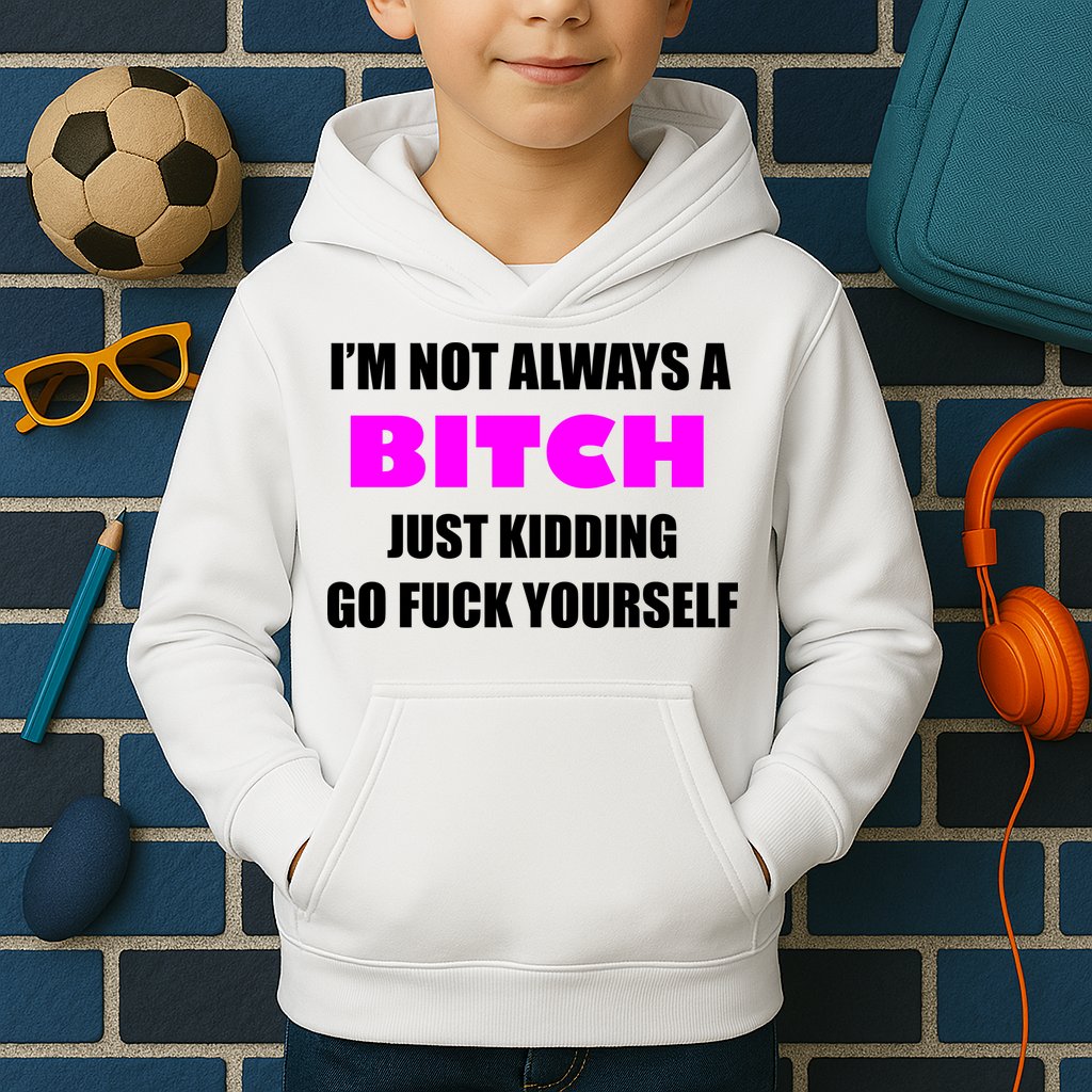 I'm Not Always A Bitch Just Kidding Go Fuck Yourself Funny Kids Hoodie