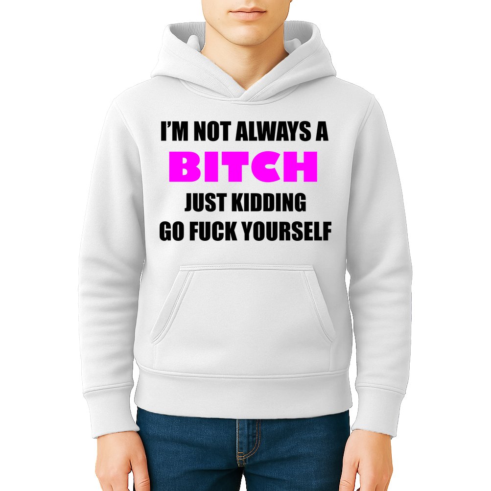I'm Not Always A Bitch Just Kidding Go Fuck Yourself Funny Kids Hoodie