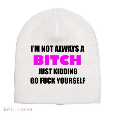 I'm Not Always A Bitch Just Kidding Go Fuck Yourself Funny Short Acrylic Beanie