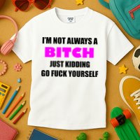 I'm Not Always A Bitch Just Kidding Go Fuck Yourself Funny Kids T-Shirt