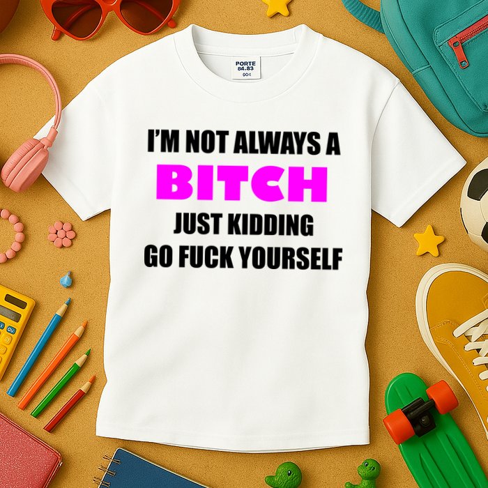 I'm Not Always A Bitch Just Kidding Go Fuck Yourself Funny Kids T-Shirt