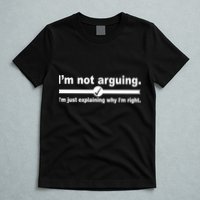 I'm Not Arguing Just Explaining Why I'm Right T-Shirt