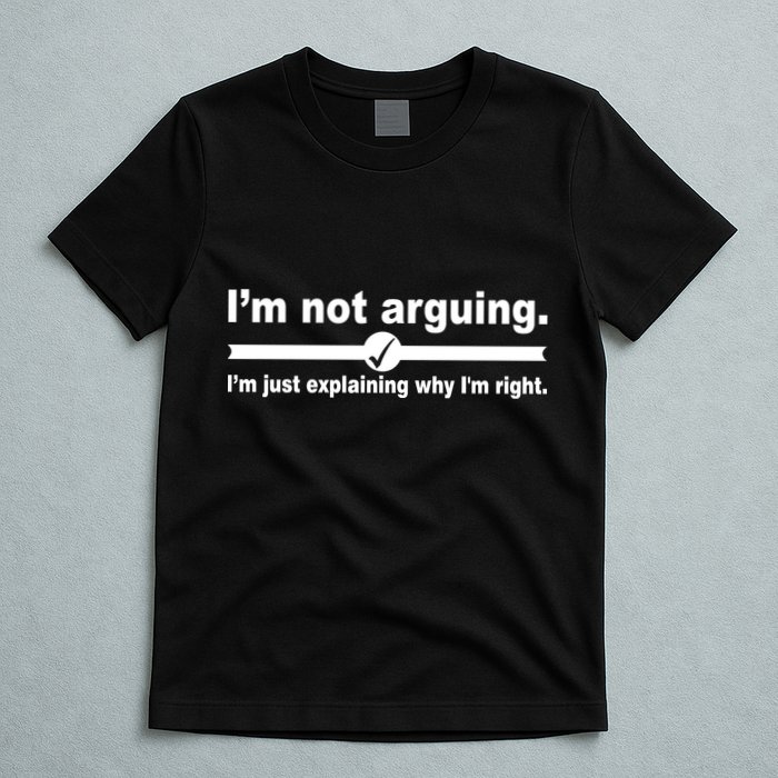 I'm Not Arguing Just Explaining Why I'm Right T-Shirt