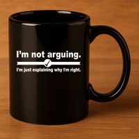 I'm Not Arguing Just Explaining Why I'm Right 11oz C Handle Ceramic Mug