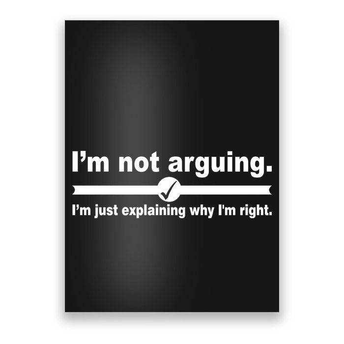 I'm Not Arguing Just Explaining Why I'm Right Poster