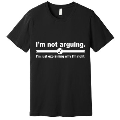 I'm Not Arguing Just Explaining Why I'm Right Premium T-Shirt
