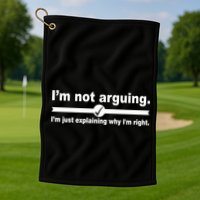I'm Not Arguing Just Explaining Why I'm Right Golf Towel