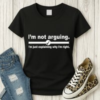I'm Not Arguing Just Explaining Why I'm Right Womens T-Shirt