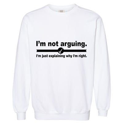 I'm Not Arguing Just Explaining Why I'm Right Garment-Dyed Sweatshirt