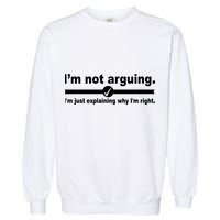 I'm Not Arguing Just Explaining Why I'm Right Garment-Dyed Sweatshirt
