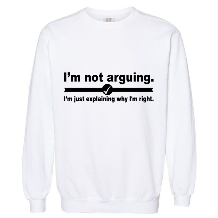 I'm Not Arguing Just Explaining Why I'm Right Garment-Dyed Sweatshirt