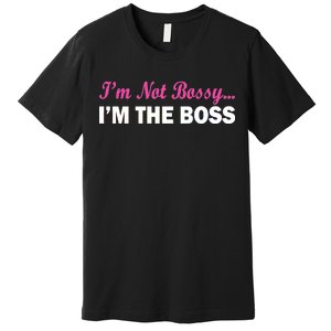 I'm Not Bossy I'm The Boss Premium T-Shirt