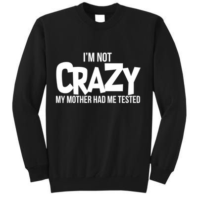 I'm Not Crazy My Mother Had Me Tested Sweatshirt