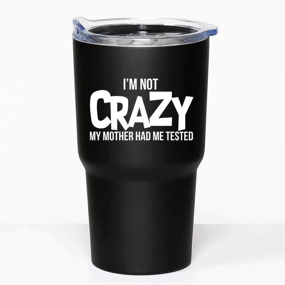 I'm Not Crazy My Mother Had Me Tested Tumbler