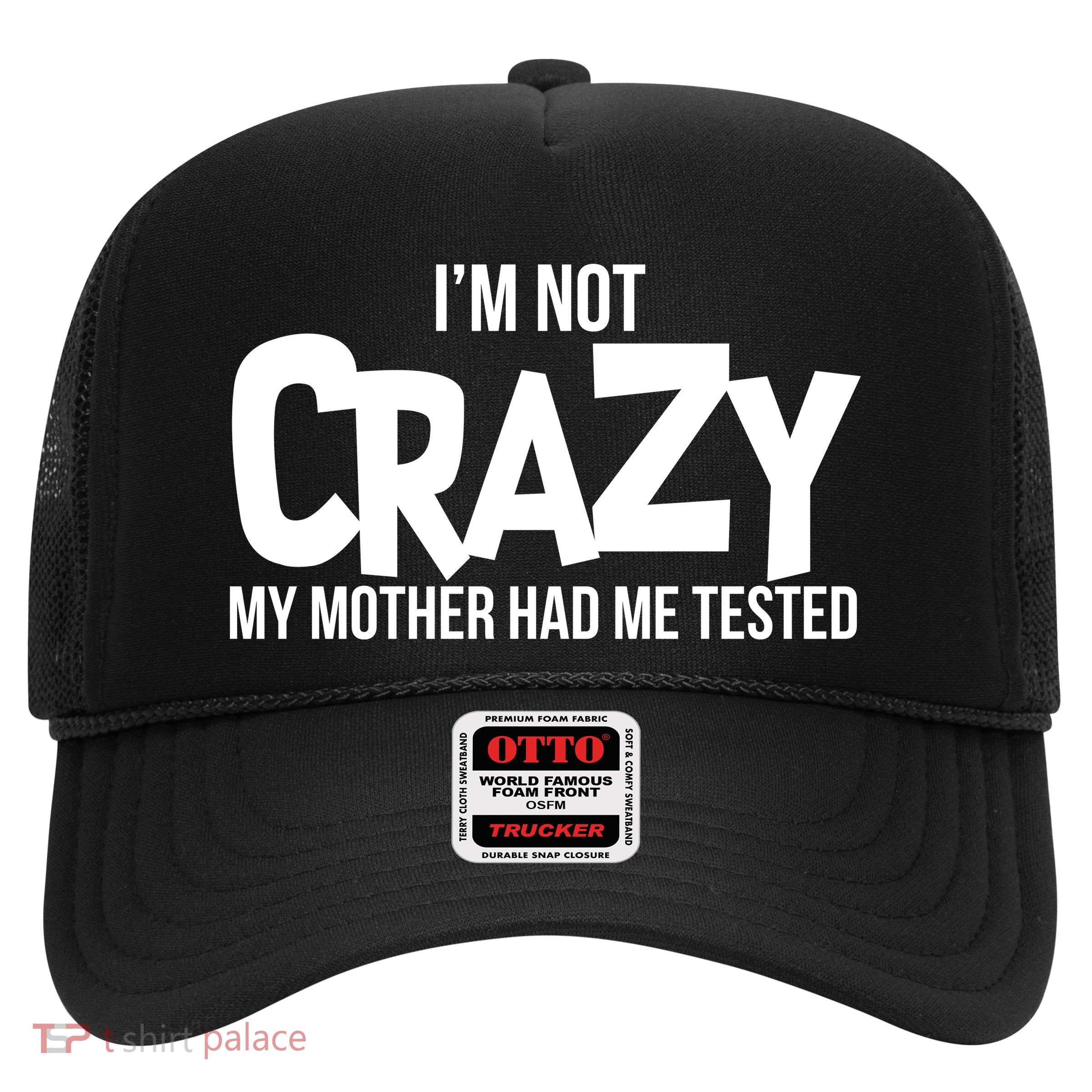 I'm Not Crazy My Mother Had Me Tested Trucker Hat