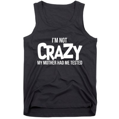 I'm Not Crazy My Mother Had Me Tested Tank Top