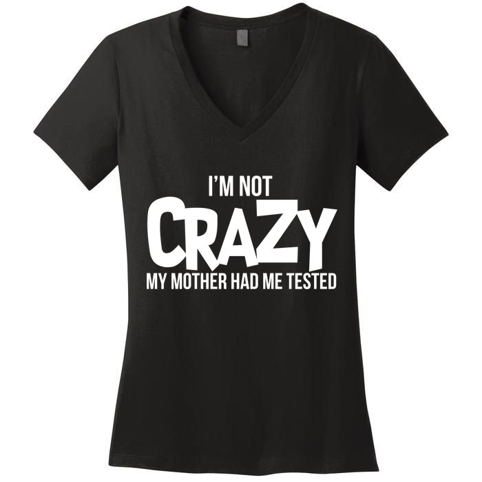 I'm Not Crazy My Mother Had Me Tested Women's V-Neck T-Shirt