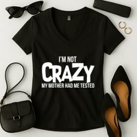 I'm Not Crazy My Mother Had Me Tested Women's V-Neck T-Shirt