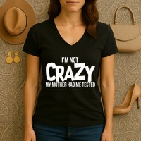 I'm Not Crazy My Mother Had Me Tested Women's V-Neck T-Shirt