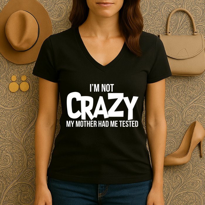 I'm Not Crazy My Mother Had Me Tested Women's V-Neck T-Shirt