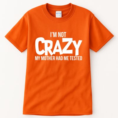 I'm Not Crazy My Mother Had Me Tested Tall T-Shirt