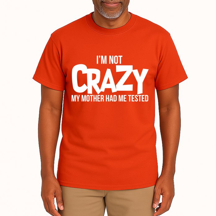 I'm Not Crazy My Mother Had Me Tested Tall T-Shirt