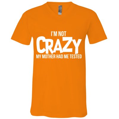 I'm Not Crazy My Mother Had Me Tested V-Neck T-Shirt
