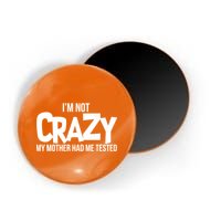 I'm Not Crazy My Mother Had Me Tested Magnet