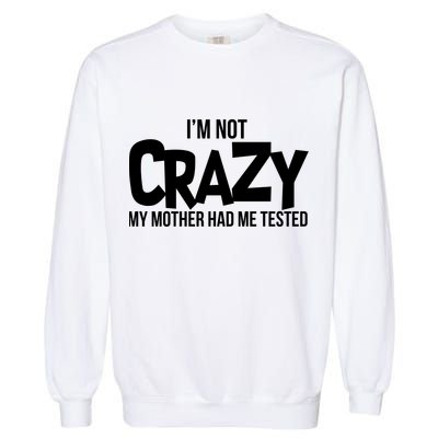 I'm Not Crazy My Mother Had Me Tested Garment-Dyed Sweatshirt