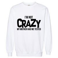 I'm Not Crazy My Mother Had Me Tested Garment-Dyed Sweatshirt